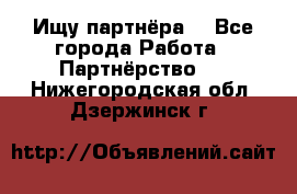 Ищу партнёра  - Все города Работа » Партнёрство   . Нижегородская обл.,Дзержинск г.